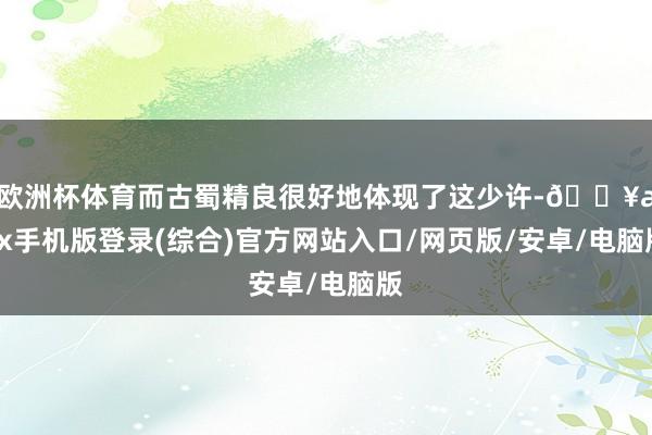 歐洲杯體育而古蜀精良很好地體現(xiàn)了這少許-??ayx手機(jī)版登錄(綜合)官方網(wǎng)站入口/網(wǎng)頁版/安卓/電腦版
