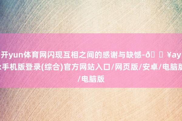 開yun體育網閃現互相之間的感謝與缺憾-??ayx手機版登錄(綜合)官方網站入口/網頁版/安卓/電腦版
