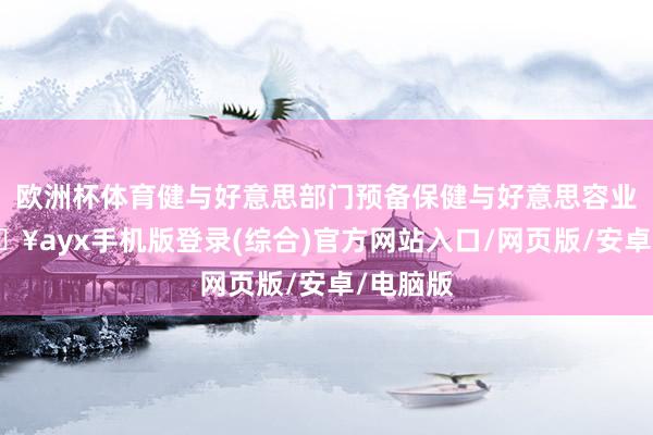 歐洲杯體育健與好意思部門(mén)預(yù)備保健與好意思容業(yè)務(wù)-??ayx手機(jī)版登錄(綜合)官方網(wǎng)站入口/網(wǎng)頁(yè)版/安卓/電腦版