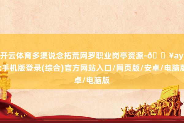 開云體育多渠說念拓荒網羅職業崗亭資源-??ayx手機版登錄(綜合)官方網站入口/網頁版/安卓/電腦版