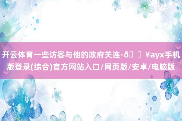 開云體育　　一些訪客與他的政府關連-??ayx手機版登錄(綜合)官方網站入口/網頁版/安卓/電腦版