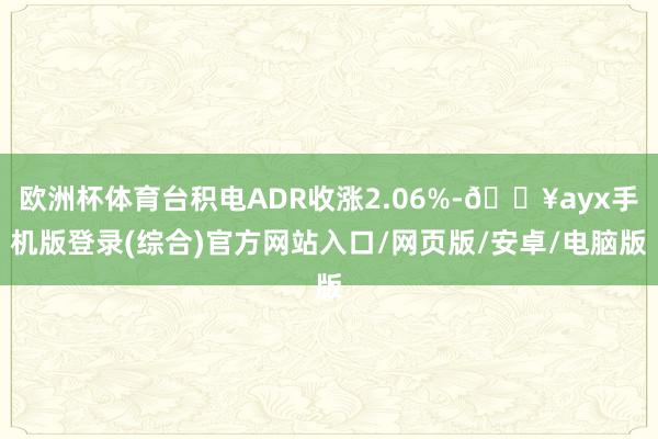 歐洲杯體育臺積電ADR收漲2.06%-??ayx手機版登錄(綜合)官方網站入口/網頁版/安卓/電腦版
