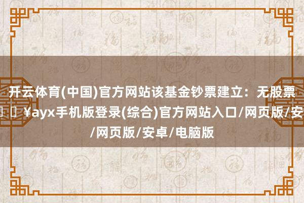 開云體育(中國)官方網站該基金鈔票建立：無股票類鈔票-??ayx手機版登錄(綜合)官方網站入口/網頁版/安卓/電腦版