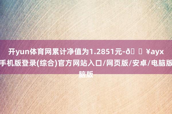 開(kāi)yun體育網(wǎng)累計(jì)凈值為1.2851元-??ayx手機(jī)版登錄(綜合)官方網(wǎng)站入口/網(wǎng)頁(yè)版/安卓/電腦版