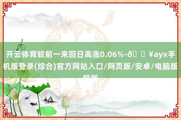 開云體育較前一來回日高漲0.06%-??ayx手機版登錄(綜合)官方網站入口/網頁版/安卓/電腦版