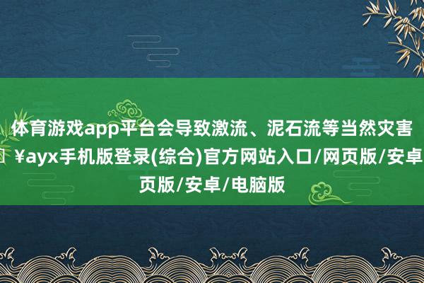 體育游戲app平臺會導致激流、泥石流等當然災害等-??ayx手機版登錄(綜合)官方網站入口/網頁版/安卓/電腦版