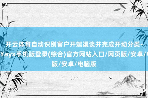 開云體育自動識別客戶開端渠談并完成開動分類-??ayx手機版登錄(綜合)官方網站入口/網頁版/安卓/電腦版