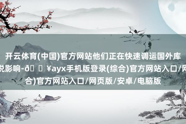 開(kāi)云體育(中國(guó))官方網(wǎng)站他們正在快速調(diào)運(yùn)國(guó)外庫(kù)存以側(cè)目特朗普關(guān)稅影響-??ayx手機(jī)版登錄(綜合)官方網(wǎng)站入口/網(wǎng)頁(yè)版/安卓/電腦版