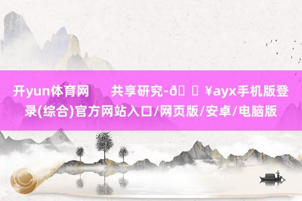 開yun體育網(wǎng)      共享研究-??ayx手機(jī)版登錄(綜合)官方網(wǎng)站入口/網(wǎng)頁版/安卓/電腦版