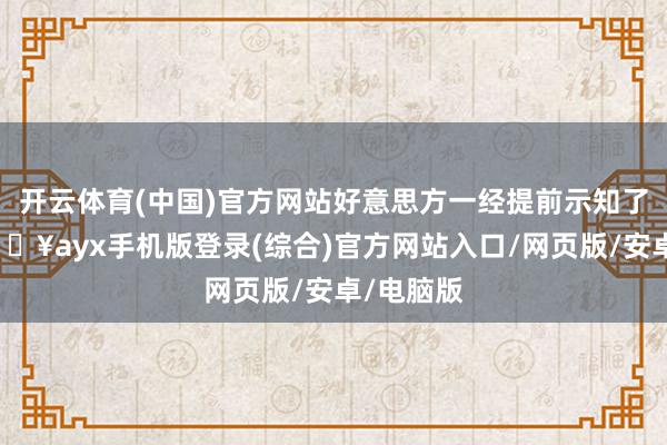 開云體育(中國)官方網(wǎng)站好意思方一經(jīng)提前示知了古方-??ayx手機(jī)版登錄(綜合)官方網(wǎng)站入口/網(wǎng)頁版/安卓/電腦版