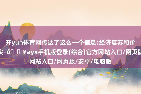 開yun體育網傳達了這么一個信息:經濟復蘇和價錢趨勢太不踏實-??ayx手機版登錄(綜合)官方網站入口/網頁版/安卓/電腦版