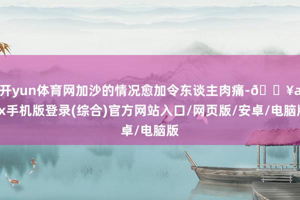 開yun體育網加沙的情況愈加令東談主肉痛-??ayx手機版登錄(綜合)官方網站入口/網頁版/安卓/電腦版