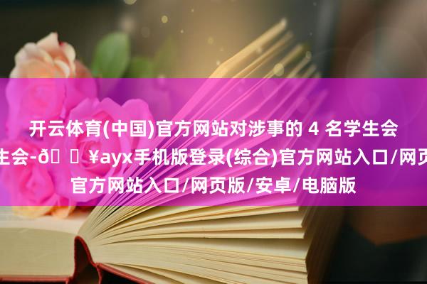 開云體育(中國)官方網(wǎng)站對涉事的 4 名學(xué)生會干部已清退出學(xué)生會-??ayx手機(jī)版登錄(綜合)官方網(wǎng)站入口/網(wǎng)頁版/安卓/電腦版