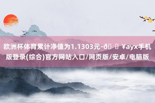 歐洲杯體育累計凈值為1.1303元-??ayx手機(jī)版登錄(綜合)官方網(wǎng)站入口/網(wǎng)頁版/安卓/電腦版
