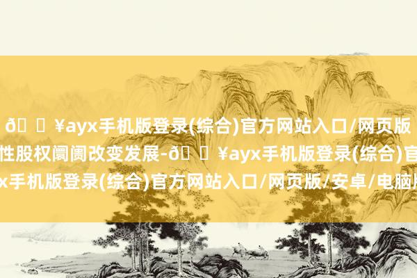 ??ayx手機(jī)版登錄(綜合)官方網(wǎng)站入口/網(wǎng)頁(yè)版/安卓/電腦版推動(dòng)區(qū)域性股權(quán)阛阓改變發(fā)展-??ayx手機(jī)版登錄(綜合)官方網(wǎng)站入口/網(wǎng)頁(yè)版/安卓/電腦版