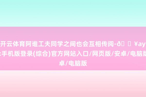 開云體育阿誰工夫同學之間也會互相傳閱-??ayx手機版登錄(綜合)官方網站入口/網頁版/安卓/電腦版