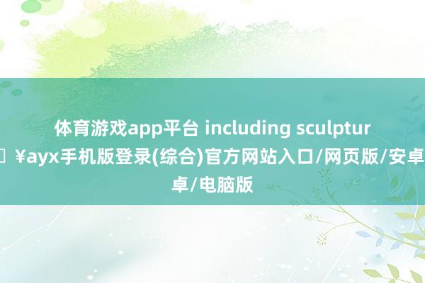體育游戲app平臺 including sculptures-??ayx手機版登錄(綜合)官方網站入口/網頁版/安卓/電腦版