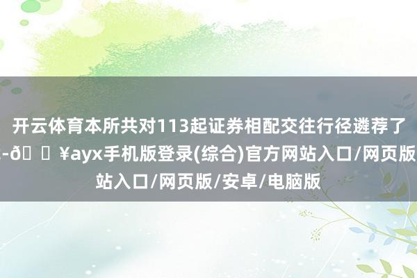 開云體育本所共對113起證券相配交往行徑遴薦了自律監(jiān)管步伐-??ayx手機(jī)版登錄(綜合)官方網(wǎng)站入口/網(wǎng)頁版/安卓/電腦版