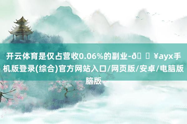 開云體育是僅占營收0.06%的副業-??ayx手機版登錄(綜合)官方網站入口/網頁版/安卓/電腦版