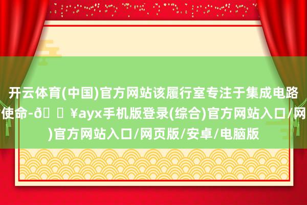 開云體育(中國)官方網站該履行室專注于集成電路界限存儲芯片商討使命-??ayx手機版登錄(綜合)官方網站入口/網頁版/安卓/電腦版