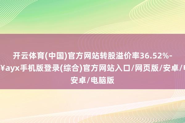 開云體育(中國)官方網站轉股溢價率36.52%-??ayx手機版登錄(綜合)官方網站入口/網頁版/安卓/電腦版