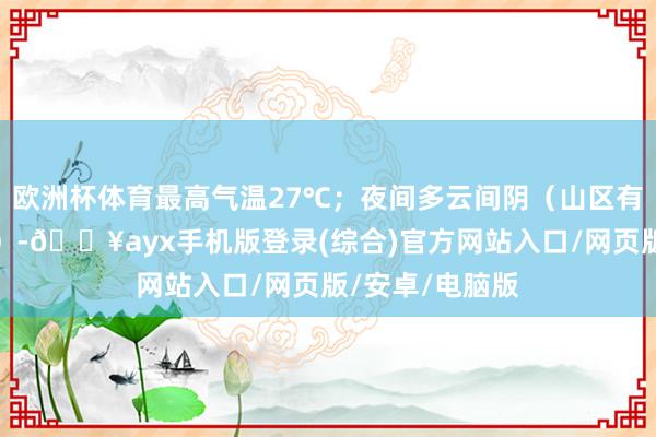 歐洲杯體育最高氣溫27℃；夜間多云間陰（山區有雨夾雪或小雪）-??ayx手機版登錄(綜合)官方網站入口/網頁版/安卓/電腦版