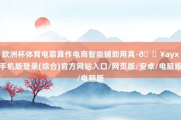 歐洲杯體育電霸算作電商智能輔助用具-??ayx手機版登錄(綜合)官方網(wǎng)站入口/網(wǎng)頁版/安卓/電腦版