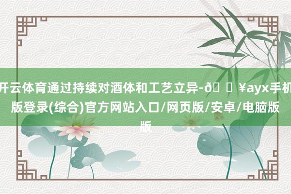 開云體育通過持續(xù)對酒體和工藝立異-??ayx手機版登錄(綜合)官方網(wǎng)站入口/網(wǎng)頁版/安卓/電腦版