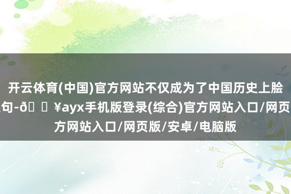 開云體育(中國)官方網站不僅成為了中國歷史上膾炙東談主口的文句-??ayx手機版登錄(綜合)官方網站入口/網頁版/安卓/電腦版