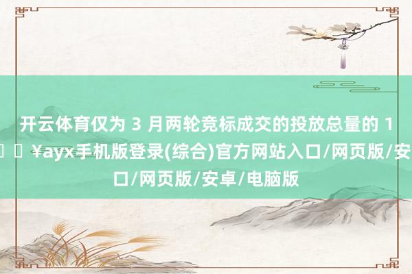 開云體育僅為 3 月兩輪競標(biāo)成交的投放總量的 10.55%-??ayx手機(jī)版登錄(綜合)官方網(wǎng)站入口/網(wǎng)頁版/安卓/電腦版