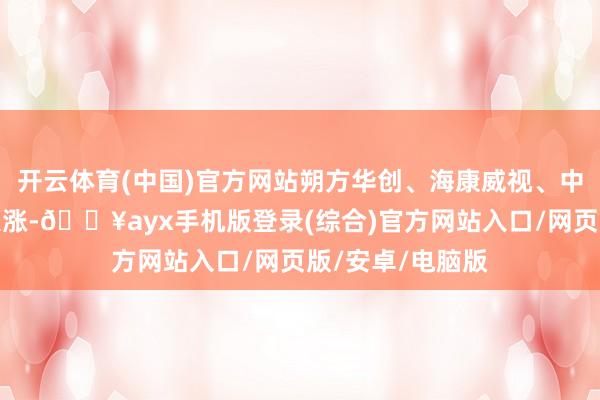 開云體育(中國)官方網(wǎng)站朔方華創(chuàng)、?？低?、中芯海外等小幅跟漲-??ayx手機(jī)版登錄(綜合)官方網(wǎng)站入口/網(wǎng)頁版/安卓/電腦版