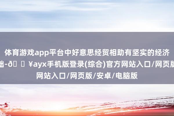 體育游戲app平臺中好意思經(jīng)貿(mào)相助有堅實的經(jīng)濟基礎和民氣基礎-??ayx手機版登錄(綜合)官方網(wǎng)站入口/網(wǎng)頁版/安卓/電腦版