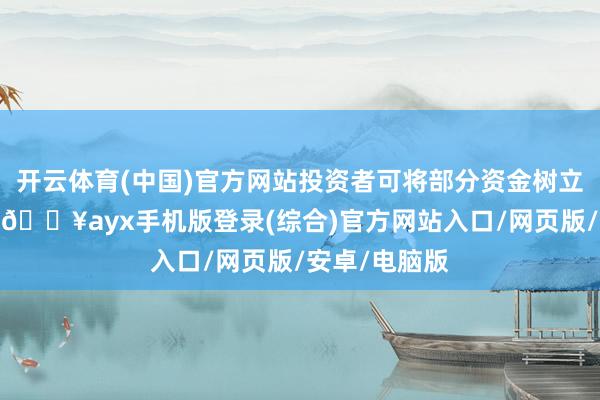 開云體育(中國)官方網站投資者可將部分資金樹立在創業板上-??ayx手機版登錄(綜合)官方網站入口/網頁版/安卓/電腦版