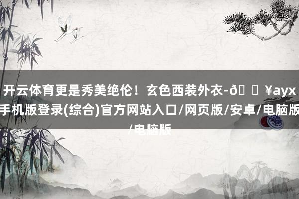 開云體育更是秀美絕倫！玄色西裝外衣-??ayx手機版登錄(綜合)官方網站入口/網頁版/安卓/電腦版